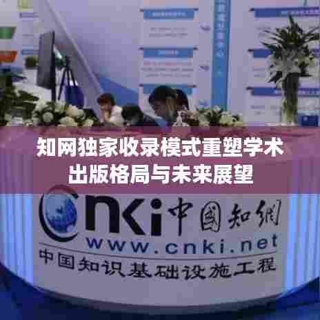 知网独家收录模式重塑学术出版格局与未来展望