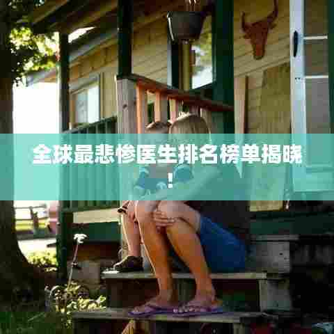 全球最悲惨医生排名榜单揭晓！