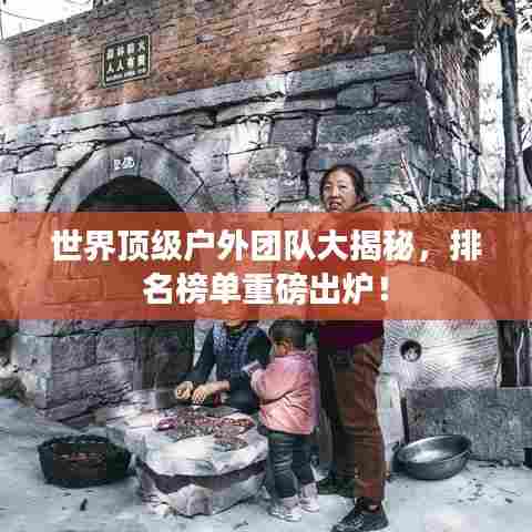 世界顶级户外团队大揭秘，排名榜单重磅出炉！