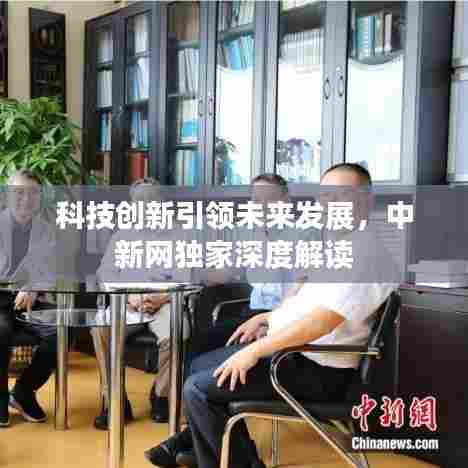 科技创新引领未来发展，中新网独家深度解读