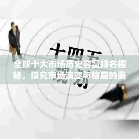 全球十大市场历史容量排名揭秘，探究市场演变与格局的奥秘