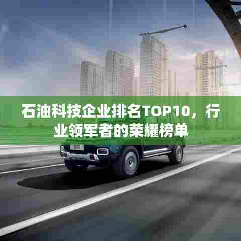 石油科技企业排名TOP10，行业领军者的荣耀榜单