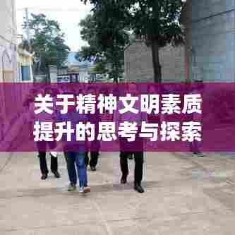 关于精神文明素质提升的思考与探索