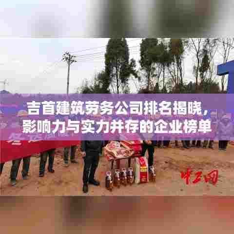 吉首建筑劳务公司排名揭晓，影响力与实力并存的企业榜单