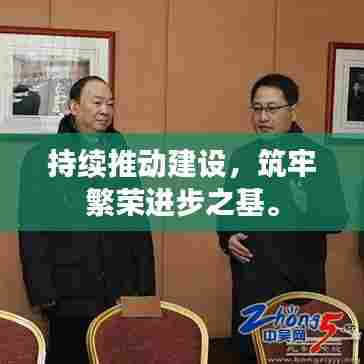 持续推动建设，筑牢繁荣进步之基。