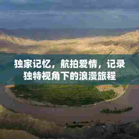 独家记忆，航拍爱情，记录独特视角下的浪漫旅程