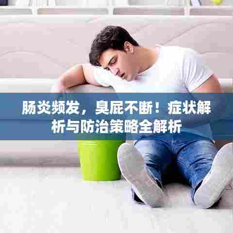 肠炎频发，臭屁不断！症状解析与防治策略全解析