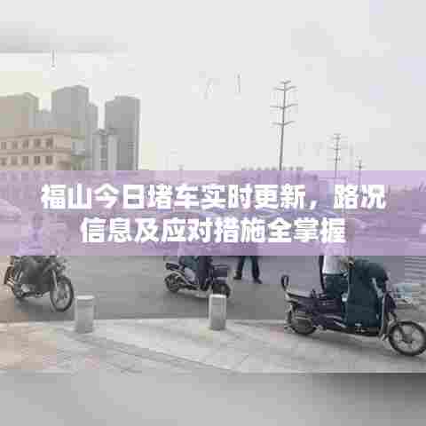 福山今日堵车实时更新，路况信息及应对措施全掌握