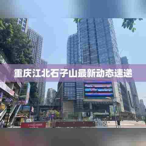 重庆江北石子山最新动态速递