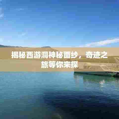 揭秘西游洞神秘面纱，奇迹之旅等你来探