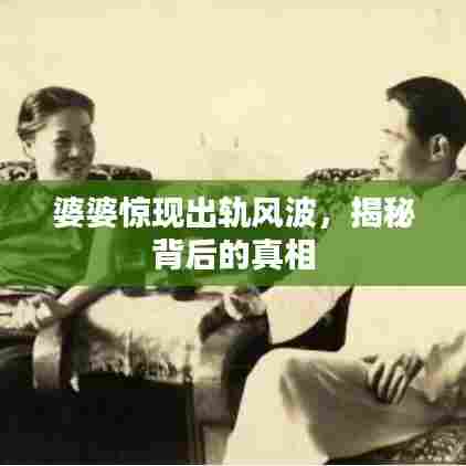 婆婆惊现出轨风波，揭秘背后的真相