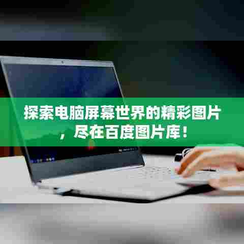 探索电脑屏幕世界的精彩图片，尽在百度图片库！