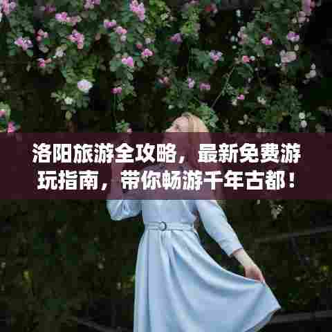 洛阳旅游全攻略，最新免费游玩指南，带你畅游千年古都！