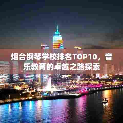 烟台钢琴学校排名TOP10，音乐教育的卓越之路探索