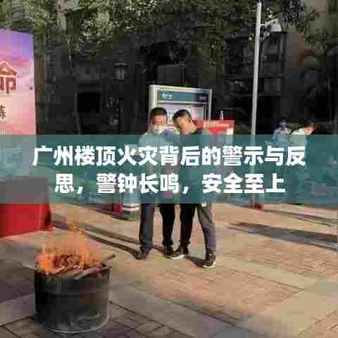 广州楼顶火灾背后的警示与反思，警钟长鸣，安全至上