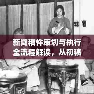 新闻稿件策划与执行全流程解读，从初稿到实施的秘诀揭秘！