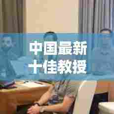 中国最新十佳教授名单揭晓，学术精英荣耀时刻，引领未来科技之光