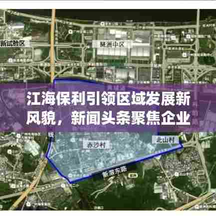 江海保利引领区域发展新风貌，新闻头条聚焦企业新面貌