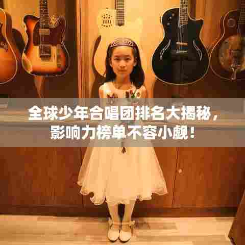 全球少年合唱团排名大揭秘，影响力榜单不容小觑！