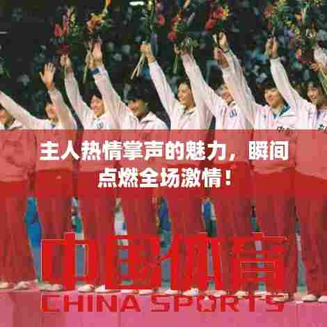 主人热情掌声的魅力，瞬间点燃全场激情！
