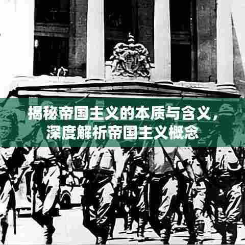 揭秘帝国主义的本质与含义，深度解析帝国主义概念