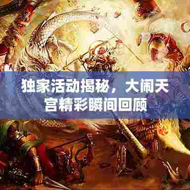 独家活动揭秘，大闹天宫精彩瞬间回顾