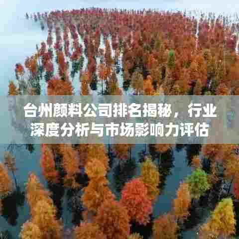 台州颜料公司排名揭秘，行业深度分析与市场影响力评估