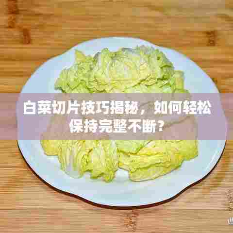 白菜切片技巧揭秘，如何轻松保持完整不断？
