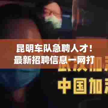 昆明车队急聘人才！最新招聘信息一网打尽