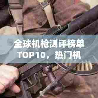 全球机枪测评榜单TOP10，热门机枪排名及解析