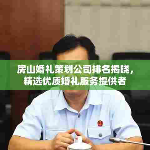 房山婚礼策划公司排名揭晓，精选优质婚礼服务提供者