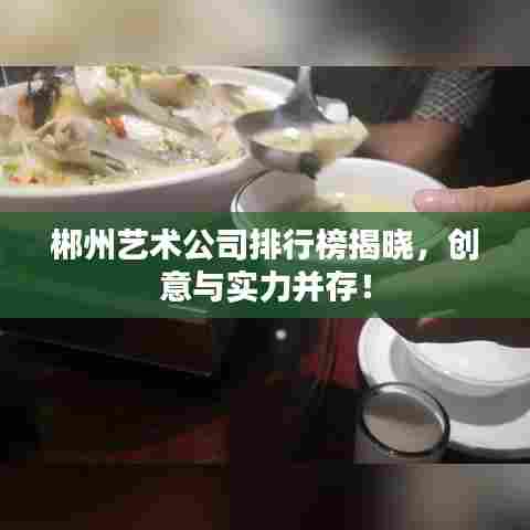 郴州艺术公司排行榜揭晓，创意与实力并存！