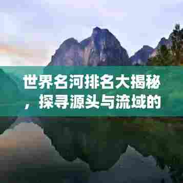 世界名河排名大揭秘，探寻源头与流域的壮丽之旅