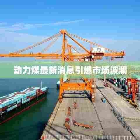 动力煤最新消息引爆市场波澜