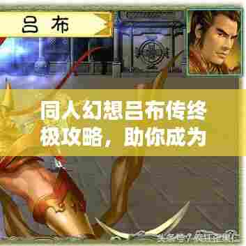 同人幻想吕布传终极攻略，助你成为无双战神！