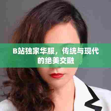 B站独家华服，传统与现代的绝美交融