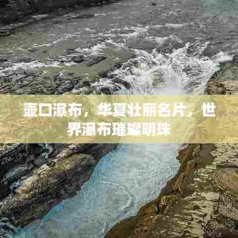 壶口瀑布，华夏壮丽名片，世界瀑布璀璨明珠