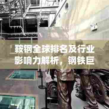 鞍钢全球排名及行业影响力解析，钢铁巨头的财富世界之旅