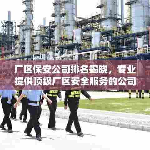 厂区保安公司排名揭晓，专业提供顶级厂区安全服务的公司推荐