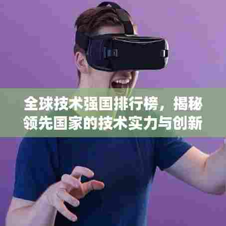 全球技术强国排行榜，揭秘领先国家的技术实力与创新能力！