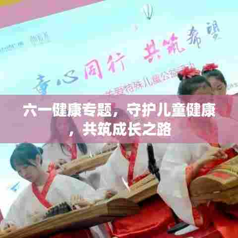 六一健康专题，守护儿童健康，共筑成长之路