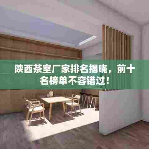 陕西茶室厂家排名揭晓，前十名榜单不容错过！