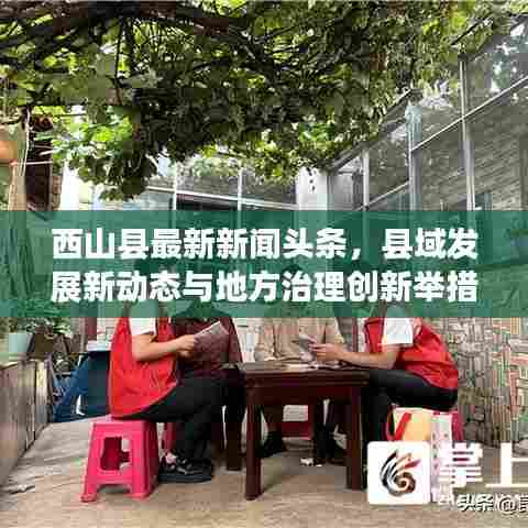 西山县最新新闻头条，县域发展新动态与地方治理创新举措