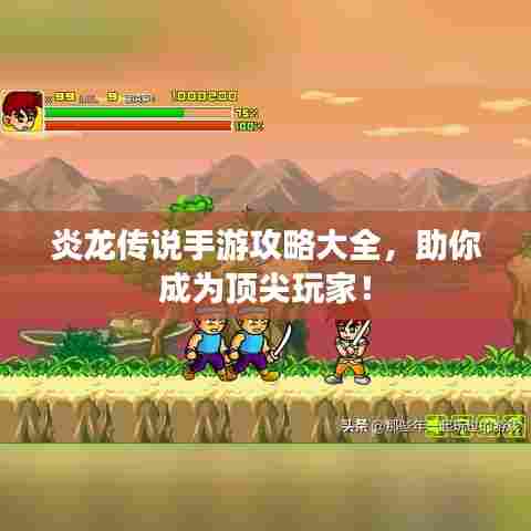 炎龙传说手游攻略大全，助你成为顶尖玩家！