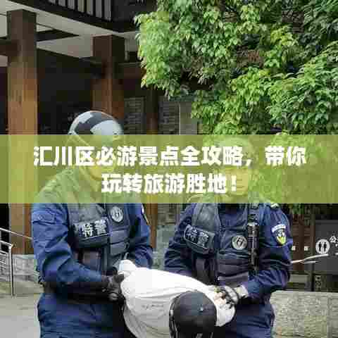 汇川区必游景点全攻略，带你玩转旅游胜地！