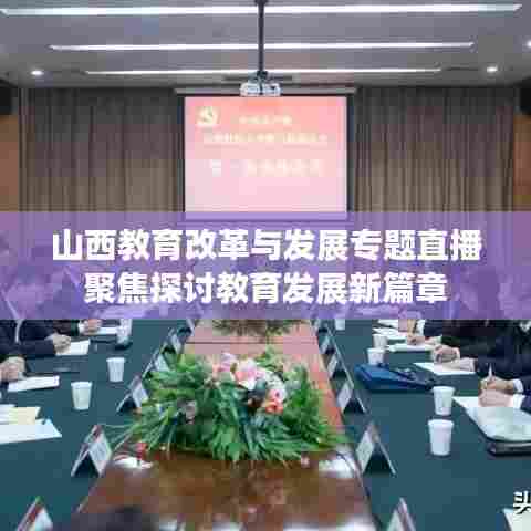 山西教育改革与发展专题直播聚焦探讨教育发展新篇章