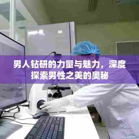 男人钻研的力量与魅力，深度探索男性之美的奥秘