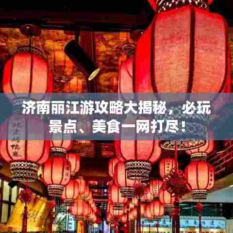 济南丽江游攻略大揭秘，必玩景点、美食一网打尽！