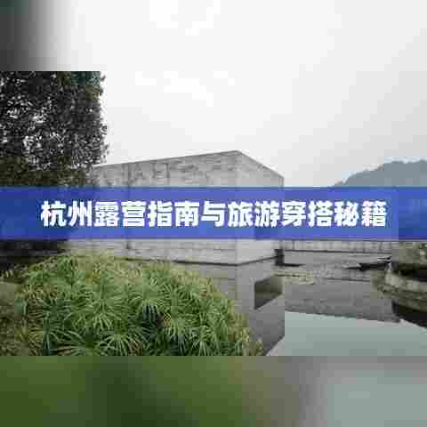 杭州露营指南与旅游穿搭秘籍