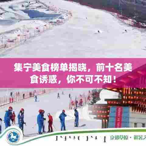 集宁美食榜单揭晓，前十名美食诱惑，你不可不知！